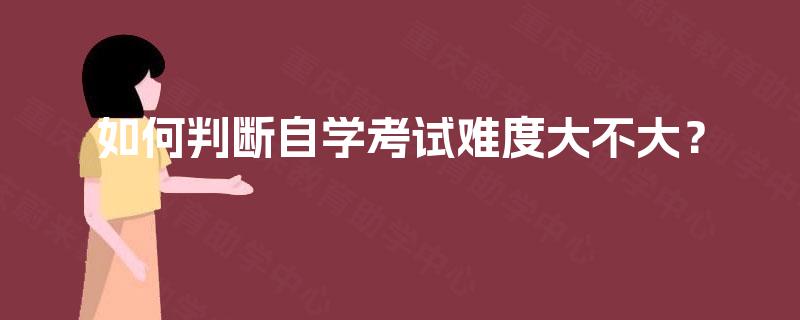 如何判断自学考试难度大不大? 如何判断自学考试难度大不大?