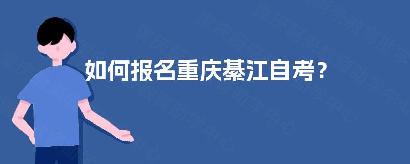 如何报名重庆綦江自考? 如何报名重庆綦江自考?