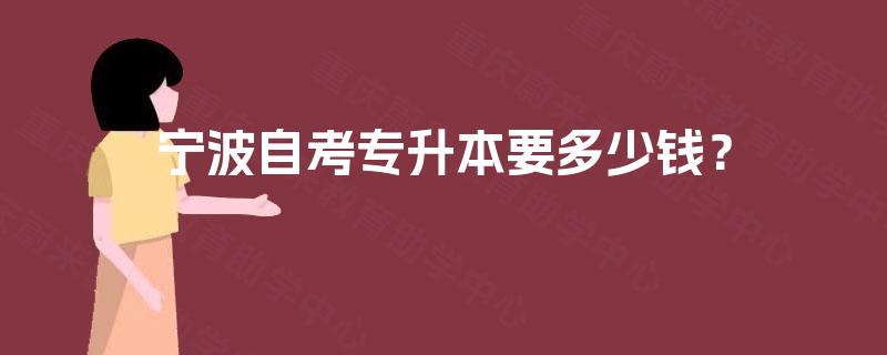 宁波自考专升本要多少钱? 宁波自考专升本要多少钱?