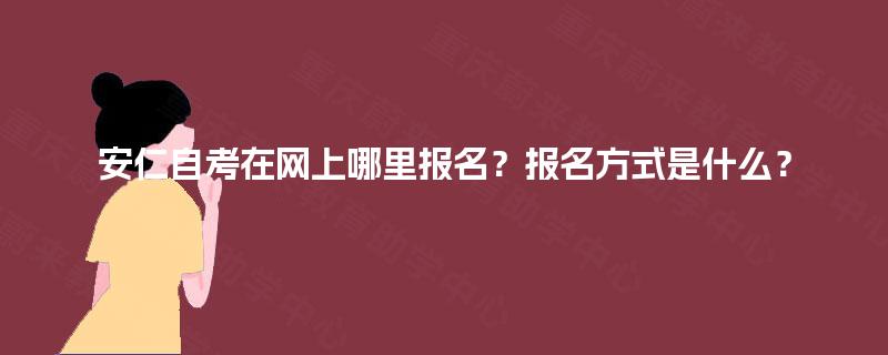 安仁自考在网上哪里报名?报名方式是什么? 安仁自考在网上哪里报名?报名方式是什么?