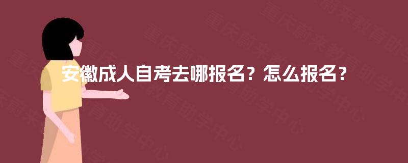 安徽成人自考去哪报名？怎么报名？