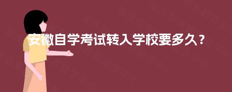 安徽自学考试转入学校要多久? 安徽自学考试转入学校要多久?
