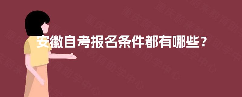 安徽自考报名条件都有哪些? 安徽自考报名条件都有哪些?