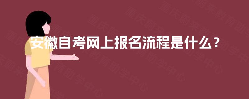 安徽自考网上报名流程是什么? 安徽自考网上报名流程是什么?