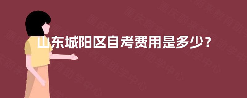 山东城阳区自考费用是多少? 山东城阳区自考费用是多少?