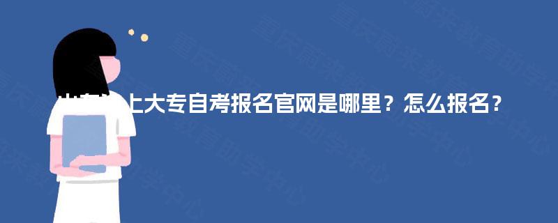 山东汶上大专自考报名官网是哪里？怎么报名？