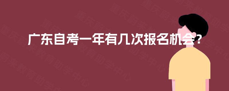 广东自考一年有几次报名机会? 广东自考一年有几次报名机会?