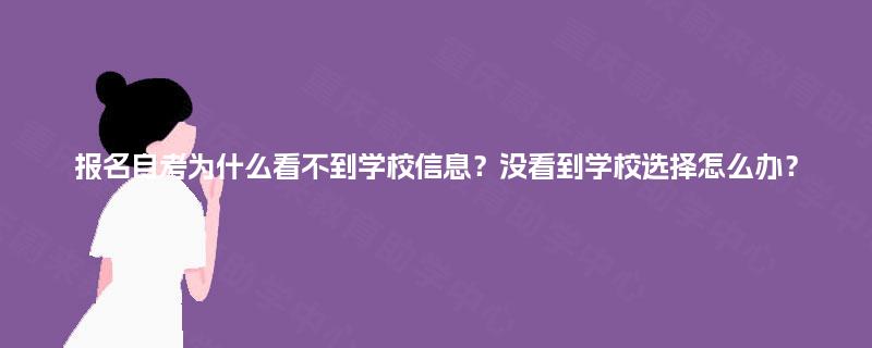 报名自考为什么看不到学校信息?没看到学校选择怎么办? 报名自考为什么看不到学校信息?没看到学校选择怎么办?