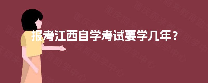 报考江西自学考试要学几年? 报考江西自学考试要学几年?