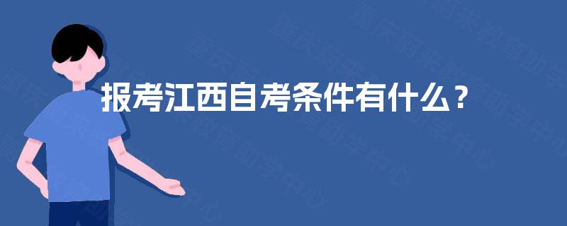 报考江西自考条件有什么? 报考江西自考条件有什么?