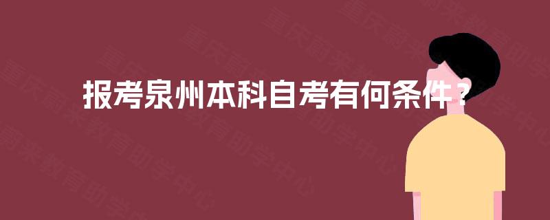 报考泉州本科自考有何条件? 报考泉州本科自考有何条件?