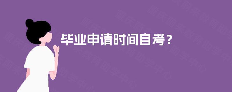 毕业申请时间自考? 毕业申请时间自考?