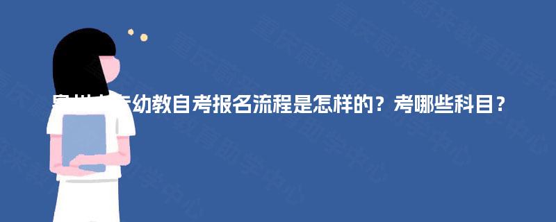 泉州大专幼教自考报名流程是怎样的？考哪些科目？