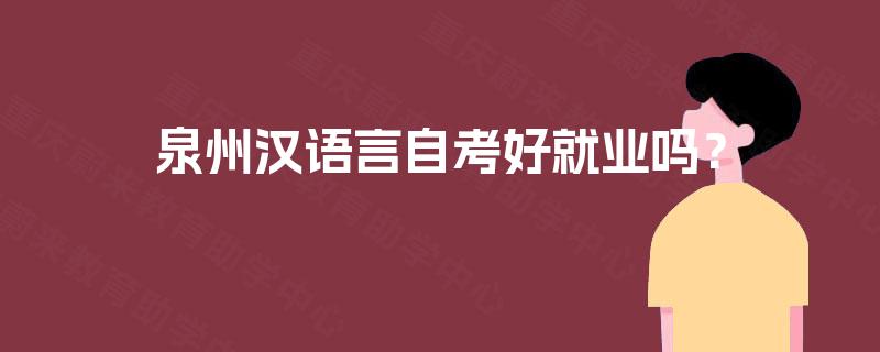 泉州汉语言自考好就业吗? 泉州汉语言自考好就业吗?