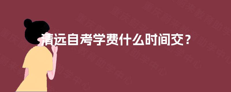 清远自考学费什么时间交? 清远自考学费什么时间交?