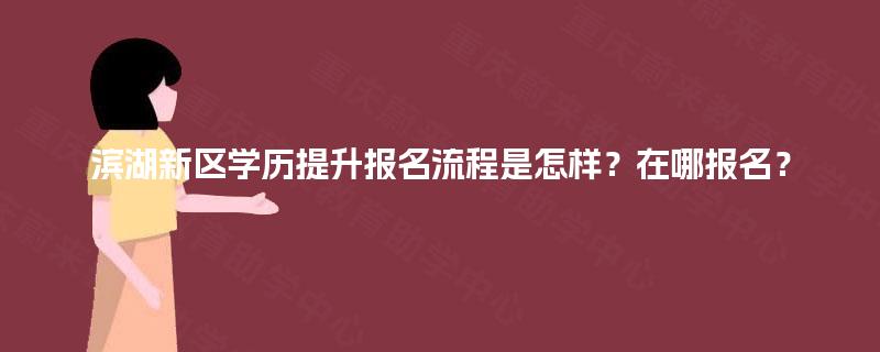 滨湖新区学历提升报名流程是怎样？在哪报名？