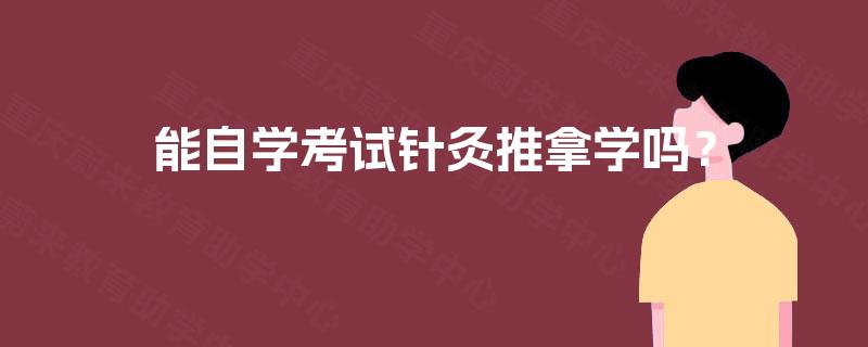 能自学考试针灸推拿学吗? 能自学考试针灸推拿学吗?