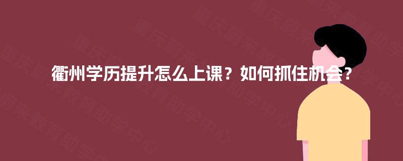 衢州学历提升怎么上课?如何抓住机会? 衢州学历提升怎么上课?如何抓住机会?
