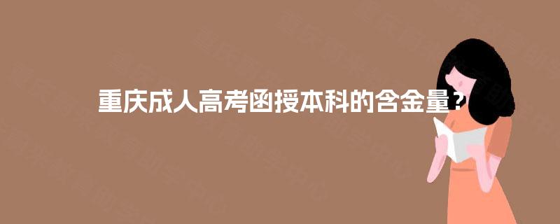 重庆成人高考函授本科的含金量？