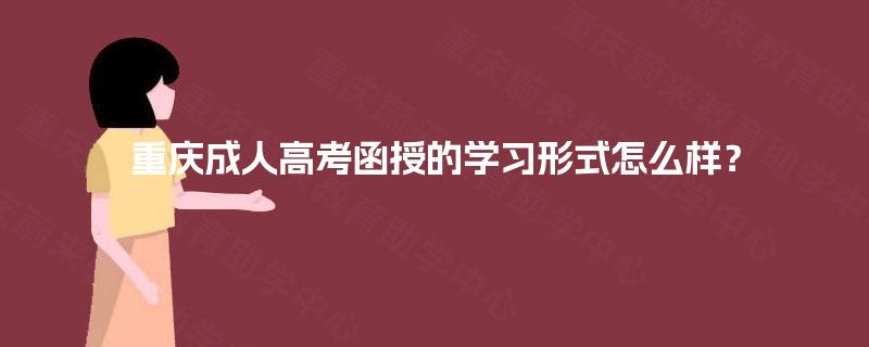 重庆成人高考函授的学习形式怎么样？
