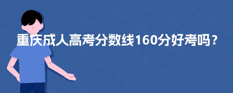 重庆成人高考分数线160分好考吗？
