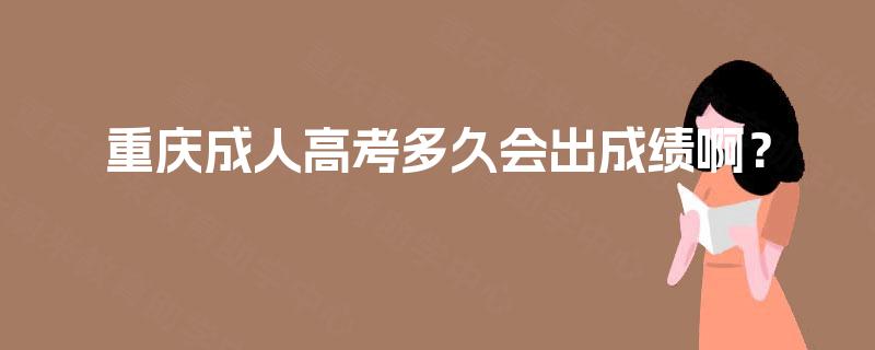 重庆成人高考多久会出成绩啊? 重庆成人高考多久会出成绩啊?