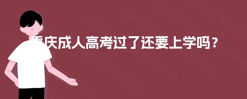 重庆成人高考过了还要上学吗？