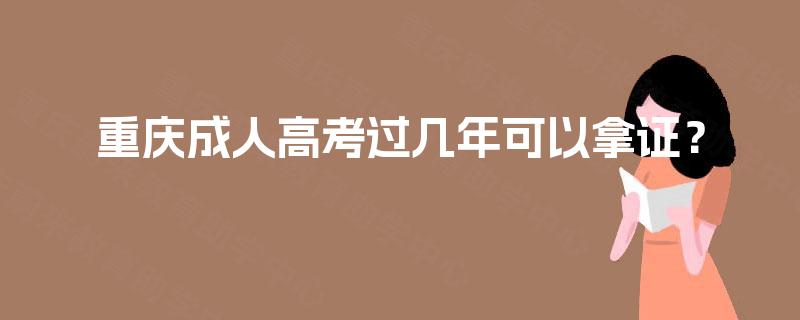 重庆成人高考过几年可以拿证？