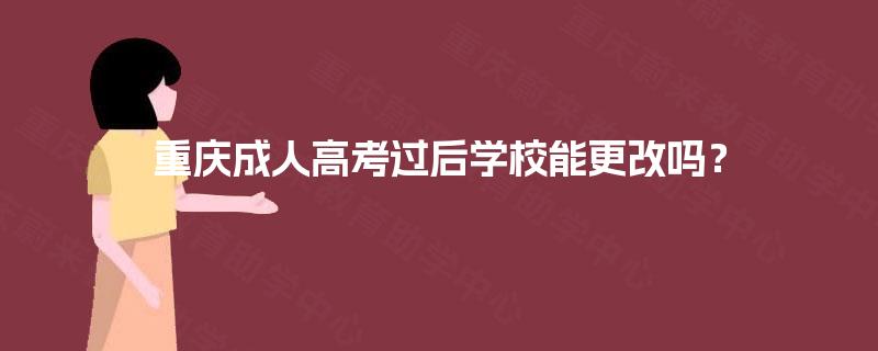 重庆成人高考过后学校能更改吗？