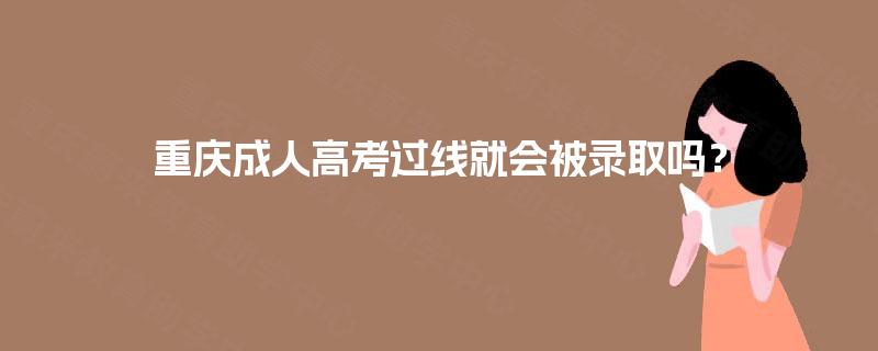 重庆成人高考过线就会被录取吗？
