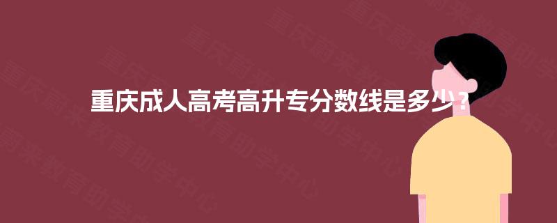 重庆成人高考高升专分数线是多少? 重庆成人高考高升专分数线是多少?