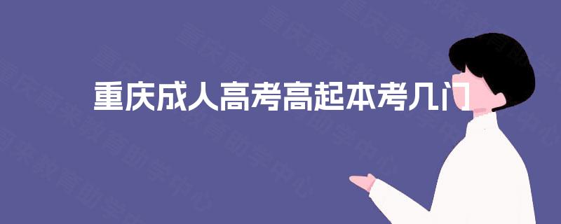 重庆成人高考高起本考几门 重庆成人高考高起本考几门