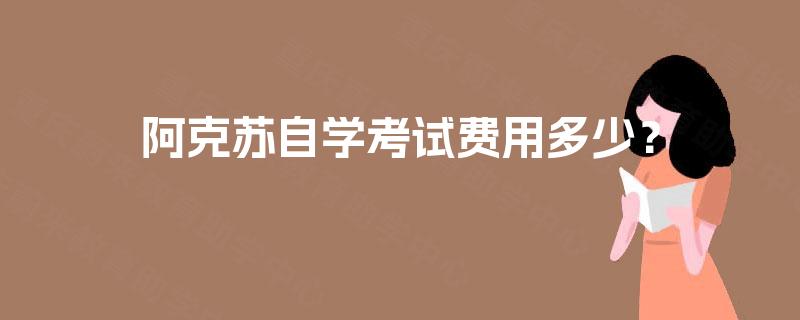 阿克苏自学考试费用多少？