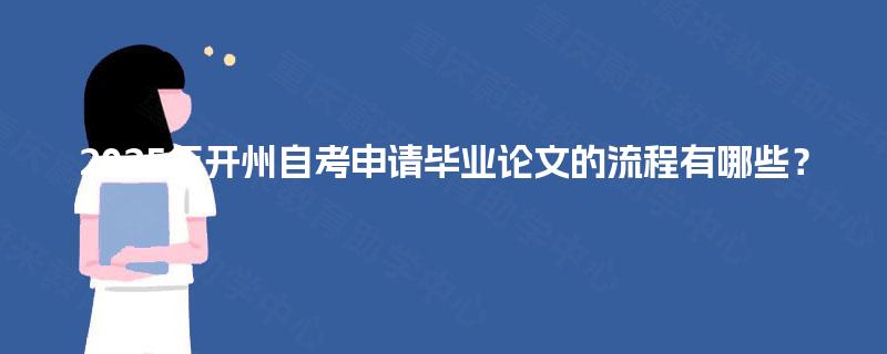 2025年开州自考申请毕业论文的流程有哪些? 2025年开州自考申请毕业论文的流程有哪些?