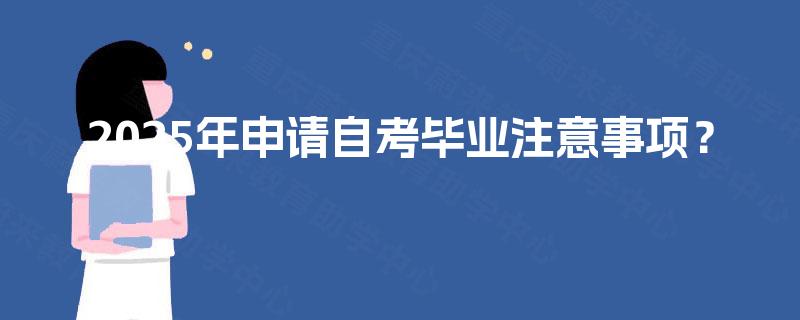 2025年申请自考毕业注意事项？