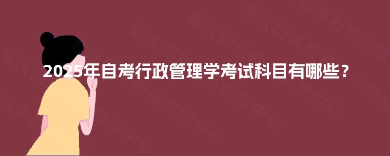 2025年自考行政管理学考试科目有哪些？