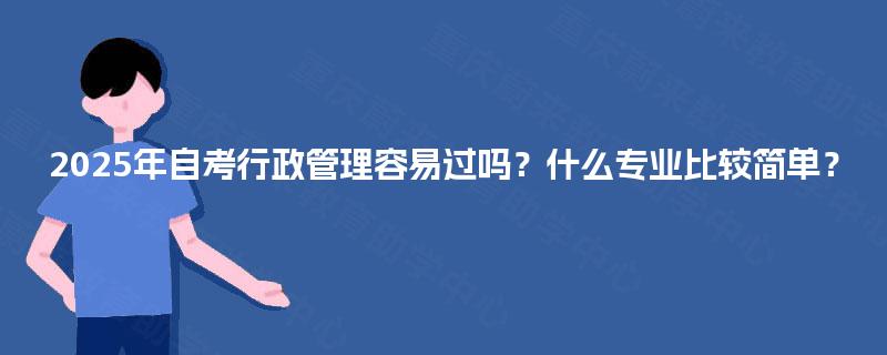 2025年自考行政管理容易过吗？什么专业比较简单？
