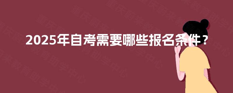 2025年自考需要哪些报名条件？