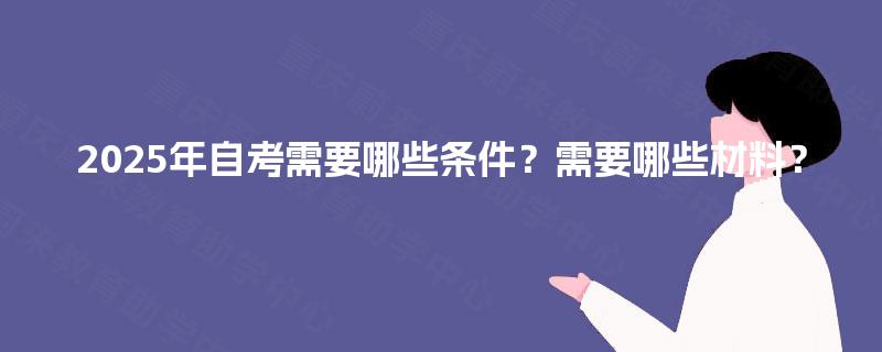 2025年自考需要哪些条件？需要哪些材料？