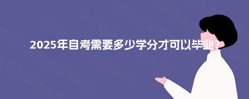 2025年自考需要多少学分才可以毕业? 2025年自考需要多少学分才可以毕业?