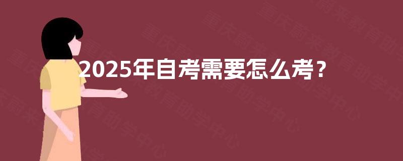 2025年自考需要怎么考？