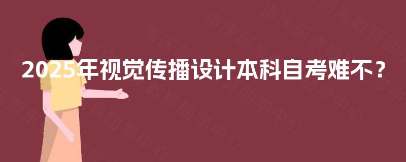 2025年视觉传播设计本科自考难不？