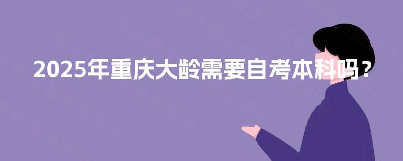 2025年重庆大龄需要自考本科吗？