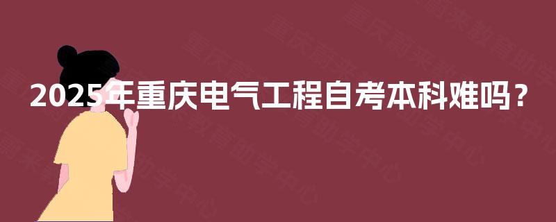 2025年重庆电气工程自考本科难吗？