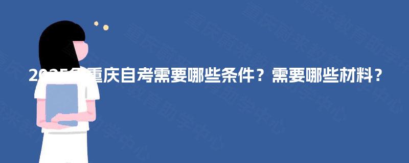 2025年重庆自考需要哪些条件？需要哪些材料？