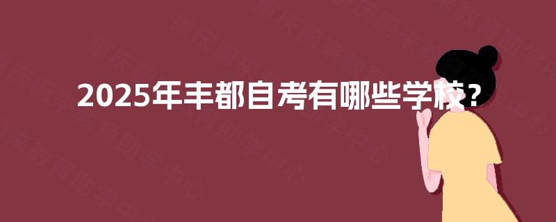 2025年丰都自考有哪些学校? 2025年丰都自考有哪些学校?