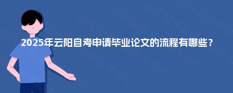 2025年云阳自考申请毕业论文的流程有哪些? 2025年云阳自考申请毕业论文的流程有哪些?