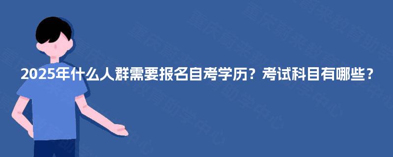 2025年什么人群需要报名自考学历？考试科目有哪些？