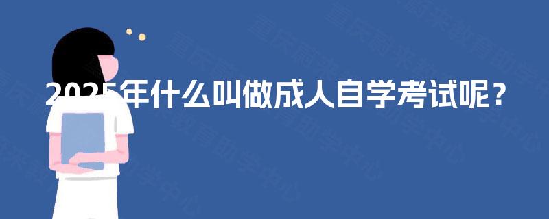 2025年什么叫做成人自学考试呢? 2025年什么叫做成人自学考试呢?