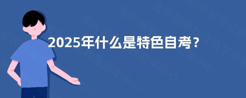 2025年什么是特色自考? 2025年什么是特色自考?